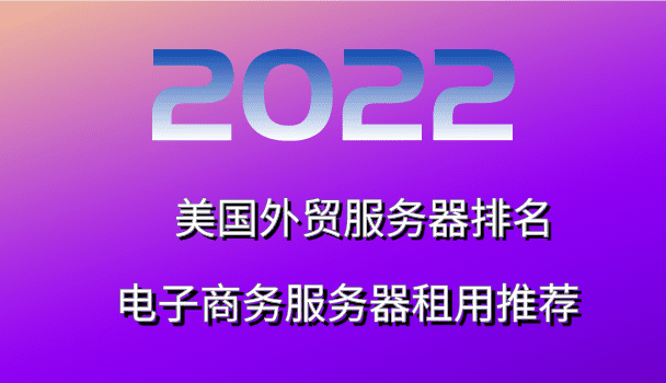 2022年美国外贸服务器排名 电子商务服务器租用推荐
