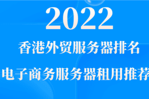 2022年香港外贸服务器排名 电子商务服务器租用推荐