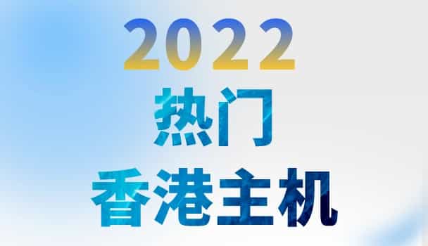 2022年热门香港主机 香港虚拟主机品牌租用推荐