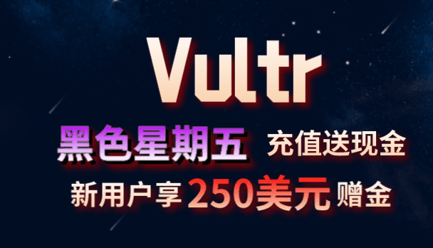 Vultr 2022黑五充值送现金 新用户可享250美元免费赠金特色图片